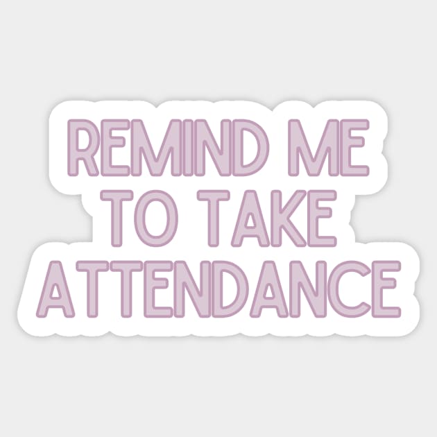 Remind Me to Take Attendance - Back to School Quotes Sticker by BloomingDiaries